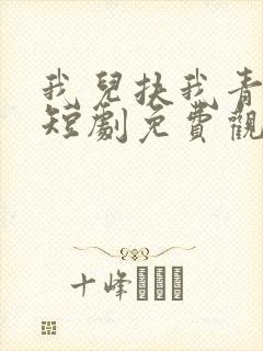 我儿扶我青云志短剧免费观看完整版