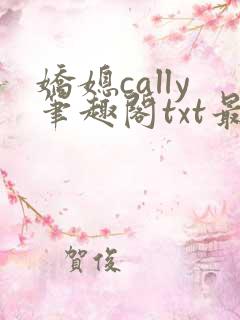 娇媳cally笔趣阁txt最新章节