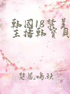 韩国18禁美女主播韩宝贝av在线