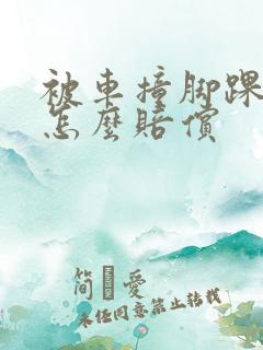 被车撞脚踝骨折怎么赔偿