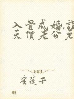 入骨成婚,误惹天价老公免费阅读