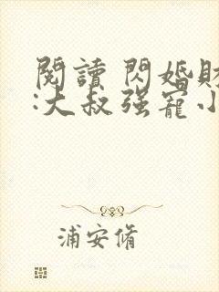 阅读 闪婚财阀:大叔强宠小娇妻