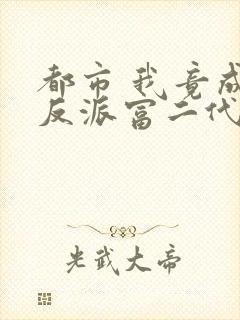 都市 我竟成了反派富二代