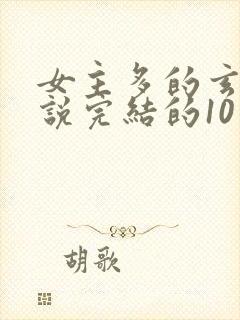 女主多的玄幻小说完结的10个以上