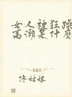 女人被狂躁c到高潮是什么样子