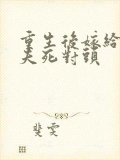 重生后嫁给了前夫死对头