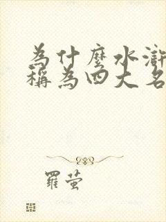 为什么水浒传被称为四大名著