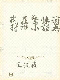 我在惊悚游戏里封神小说无删减正版在线阅读