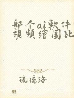 哪个ai软件做视频绘图比较好用