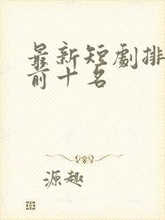 最新短剧排行榜前十名