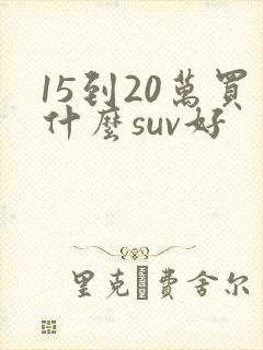 15到20万买什么suv好