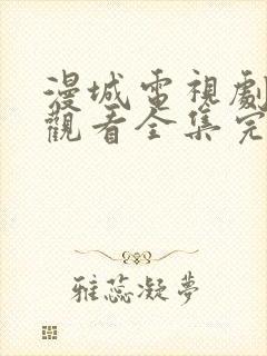 漫城电视剧免费观看全集完整版