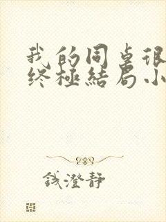 我的同桌很娇软终极结局小说全文免费阅读