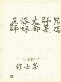 反派大师兄我的师妹都是病娇