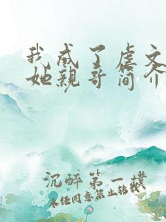 我成了虐文女主她亲哥简介