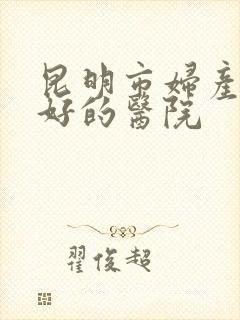 昆明市妇产科最好的医院