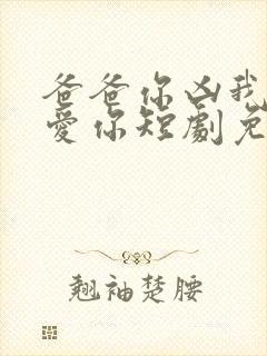 爸爸你凶我我也爱你短剧免费观看高清