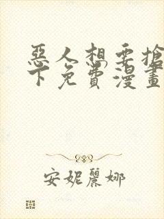 恶人想要抢救一下免费漫画下拉