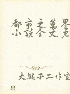 都市之万界至尊小说全文免费阅读