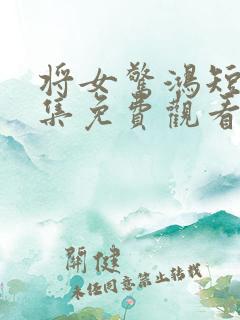 将女惊鸿短剧全集免费观看完整版