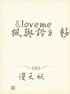 《loveme枫与铃》动漫免费观看