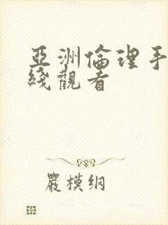 亚洲伦理手机在线观看