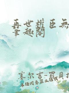 再世权臣无删减笔趣阁