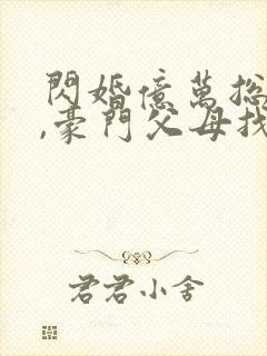 闪婚亿万总裁后,豪门父母找来了