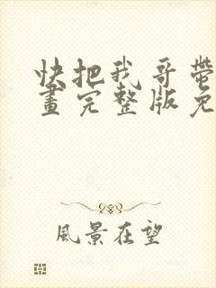 快把我哥带走漫画完整版免费阅读下拉式