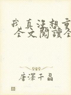 我真没想重生啊 全文阅读全文