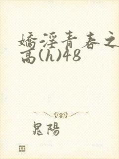 娇淫青春之放纵高(h)48
