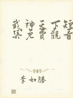 武神天下短剧全集免费观看