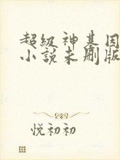 超级神基因韩森小说未删版下载