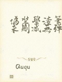 伪装学渣笔趣阁未删减无弹窗笔趣阁