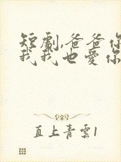 短剧,爸爸你凶我我也爱你