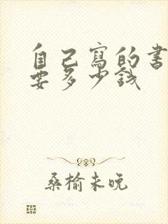 自己写的书出版要多少钱