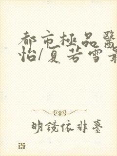 都市极品医神孙怡/夏若雪最新更新