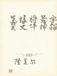 怎样将签字的纸质文件扫描成电子版