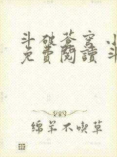 斗破苍穹 小说免费阅读 斗破小说网