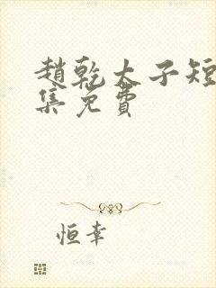 赵乾太子短剧全集免费