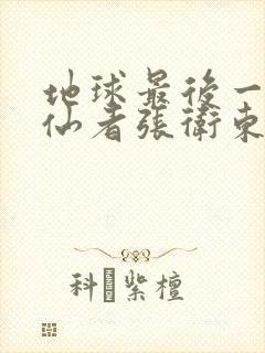 地球最后一个修仙者张卫东笔趣阁