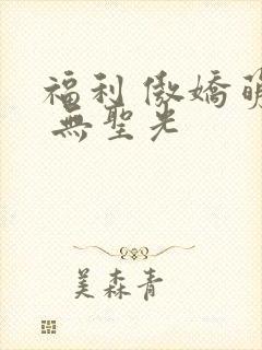 福利 傲娇萌萌 无圣光