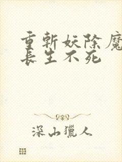 重斩妖除魔开始长生不死