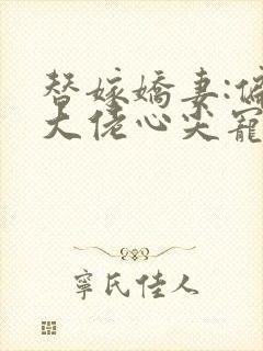 替嫁娇妻:偏执大佬心尖宠