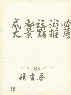 成都旅游必去十大景点推荐带孩子玩