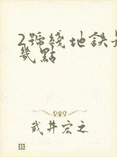 2号线地铁最晚几点