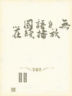 …国语》无删减在线播放