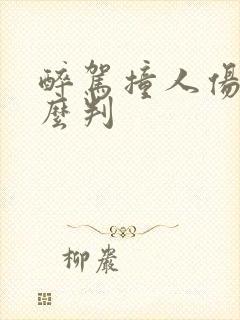 醉驾撞人伤残怎么判