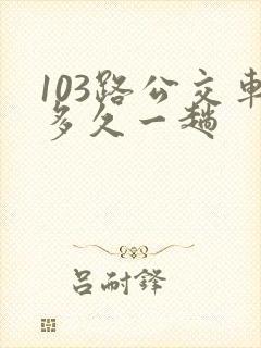 103路公交车多久一趟