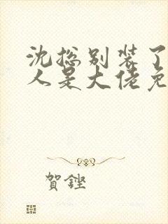 沈总别装了你夫人是大佬免费全集